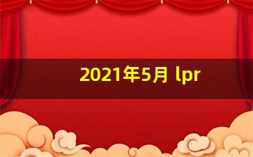 2021年5月 lpr